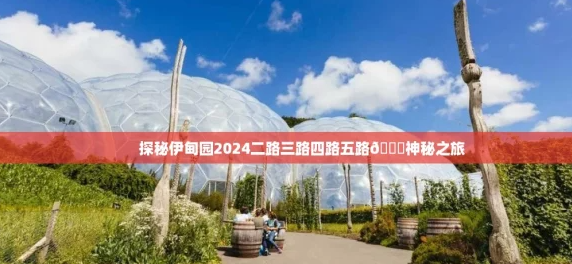探秘伊甸园2024二路三路四路五路 神秘之旅