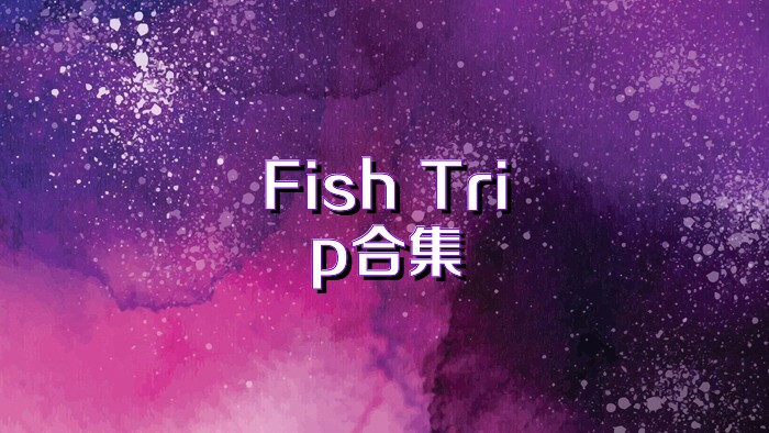 Fish Trip合集