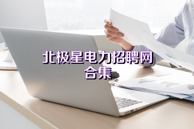 北极星电力招聘网合集