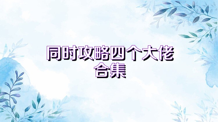 同时攻略四个大佬合集