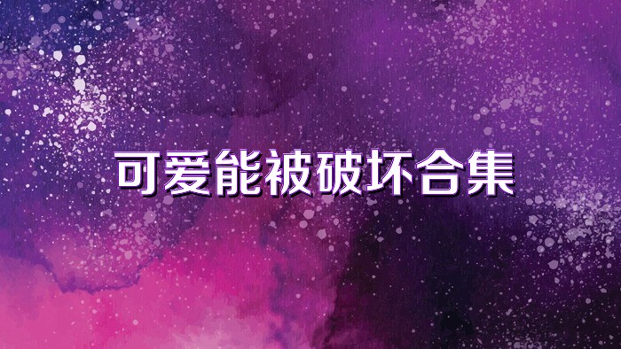 可爱能被破坏合集
