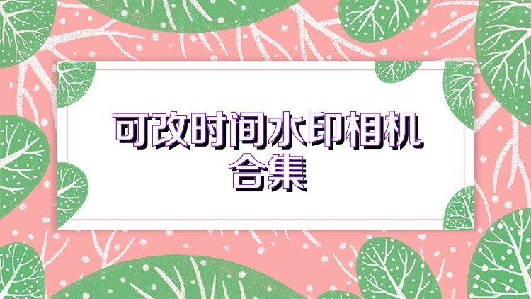 可改时间水印相机合集