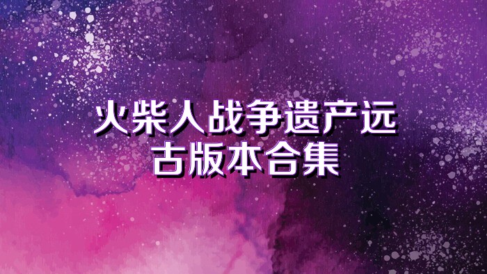 火柴人战争遗产远古版本合集