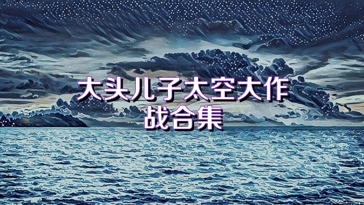 大头儿子太空大作战合集