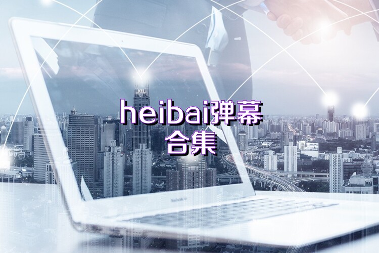 heibai弹幕合集