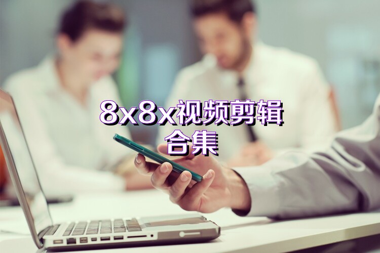 8x8x视频剪辑合集