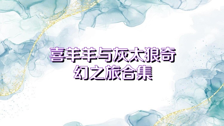 喜羊羊与灰太狼奇幻之旅合集
