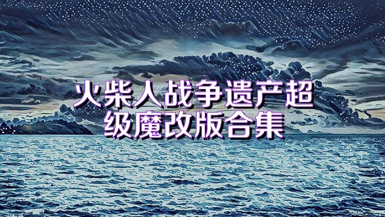 火柴人战争遗产超级魔改版合集