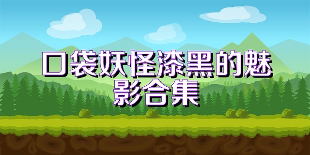 口袋妖怪漆黑的魅影合集