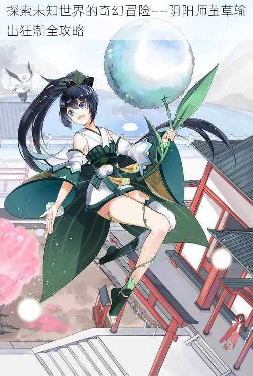 探索未知世界的奇幻冒险——阴阳师萤草输出狂潮全攻略