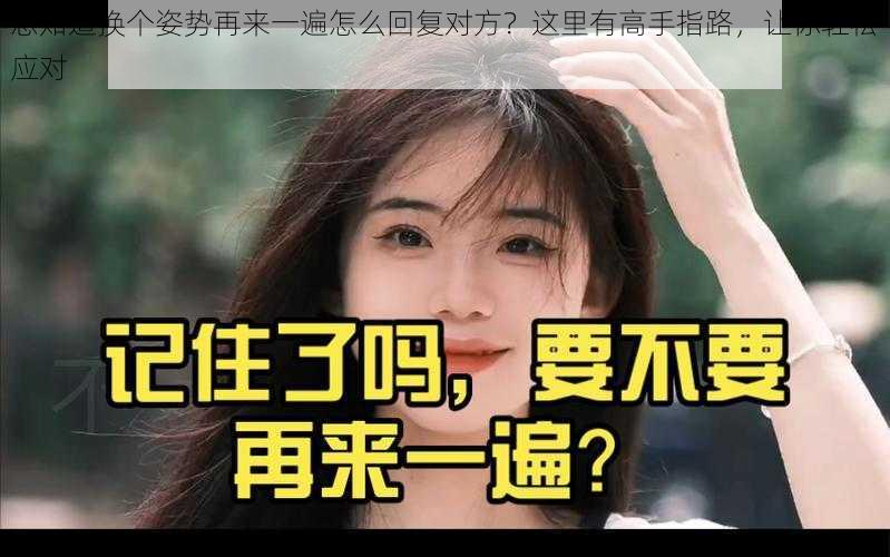 想知道换个姿势再来一遍怎么回复对方？这里有高手指路让你轻松应对