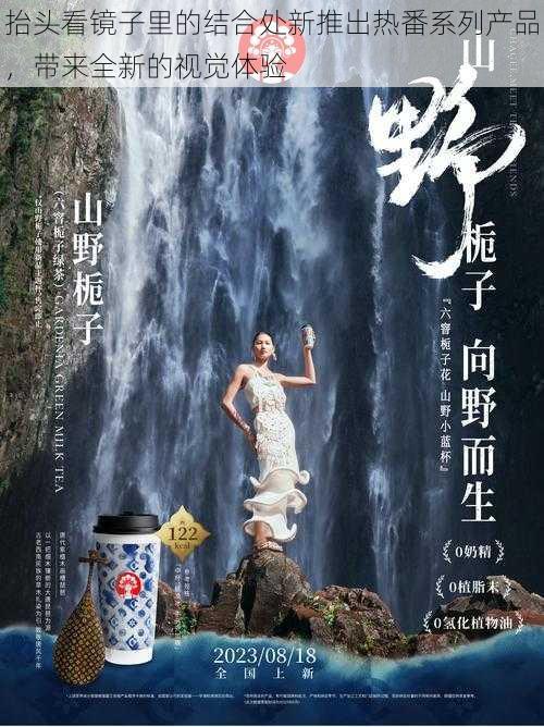 抬头看镜子里的结合处新推出热番系列产品，带来全新的视觉体验