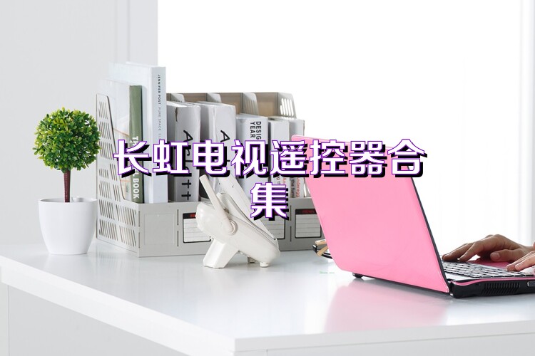 长虹电视遥控器合集