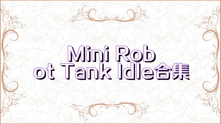 Mini Robot Tank Idle合集