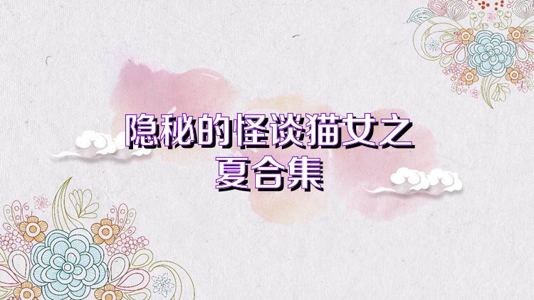 隐秘的怪谈猫女之夏合集