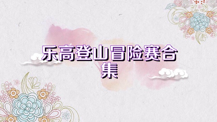 乐高登山冒险赛合集