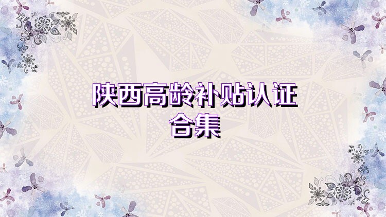 陕西高龄补贴认证合集