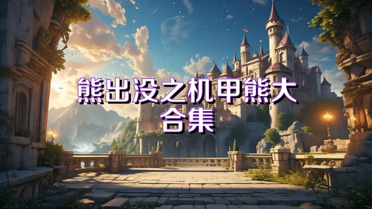 熊出没之机甲熊大合集