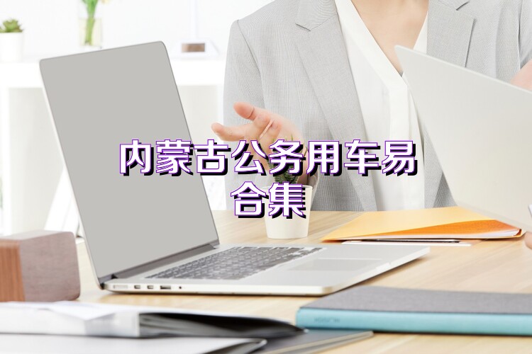 内蒙古公务用车易合集