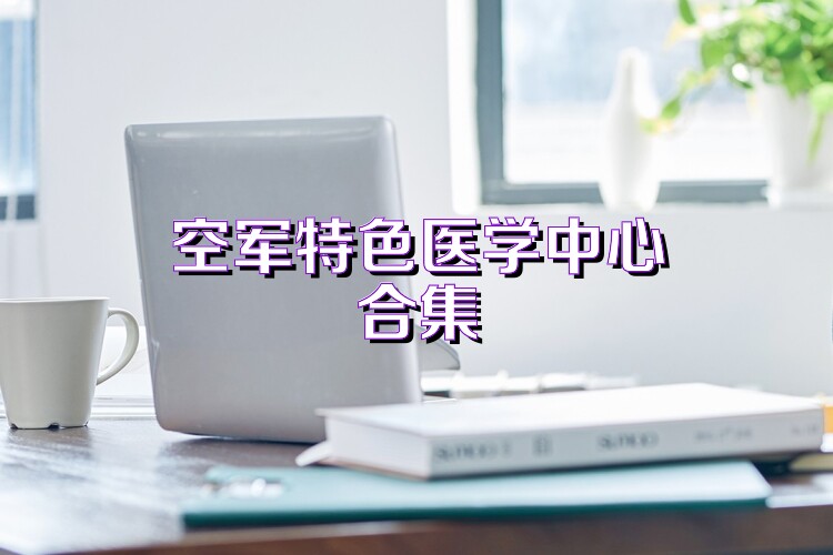 空军特色医学中心合集