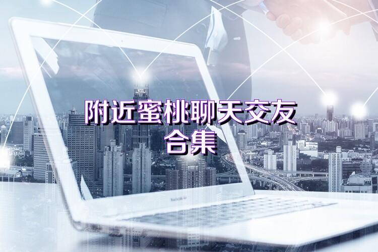 附近蜜桃聊天交友合集