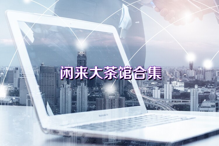 闲来大茶馆合集