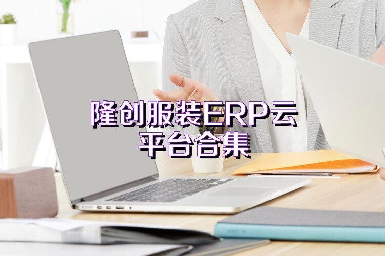 隆创服装ERP云平台合集