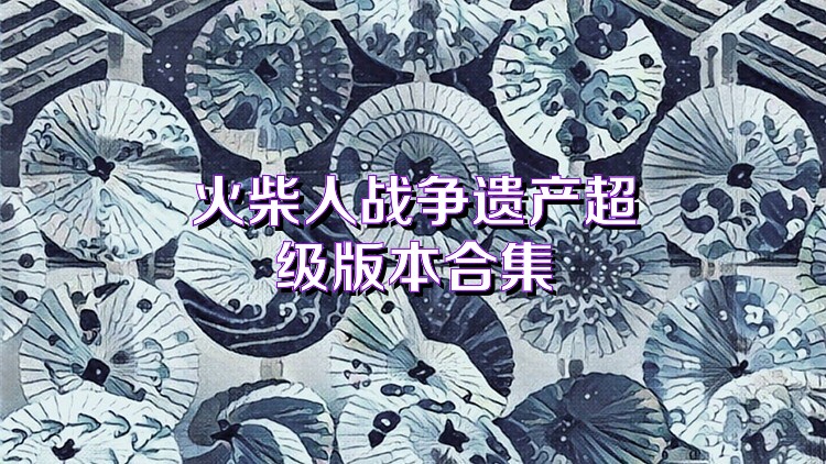 火柴人战争遗产超级版本合集