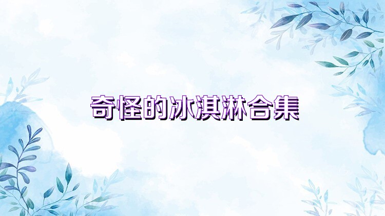 奇怪的冰淇淋合集