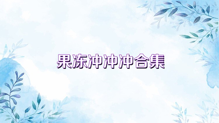 果冻冲冲冲合集