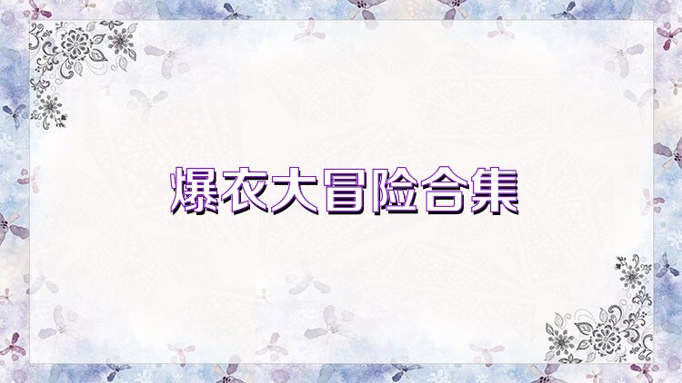 爆衣大冒险合集