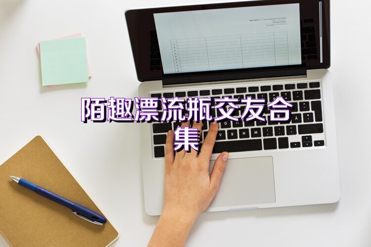 陌趣漂流瓶交友合集