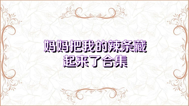 妈妈把我的辣条藏起来了合集