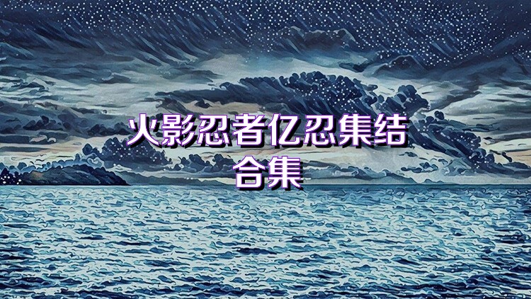 火影忍者亿忍集结合集