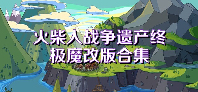 火柴人战争遗产终极魔改版合集