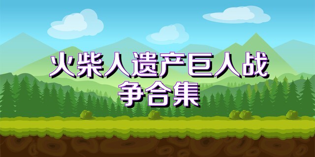 火柴人遗产巨人战争合集