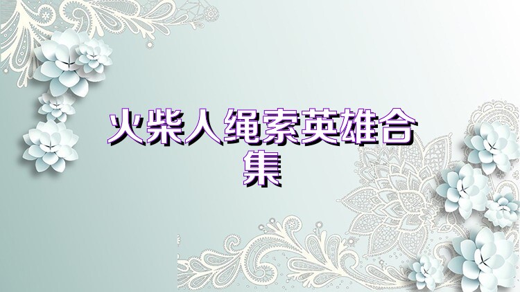 火柴人绳索英雄合集