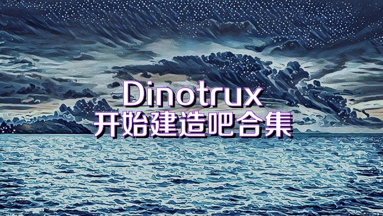 Dinotrux开始建造吧合集