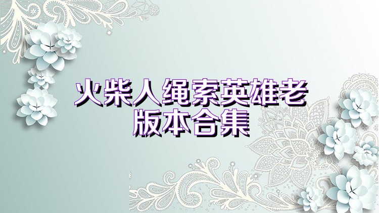 火柴人绳索英雄老版本合集