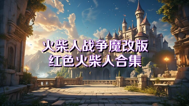 火柴人战争魔改版红色火柴人合集