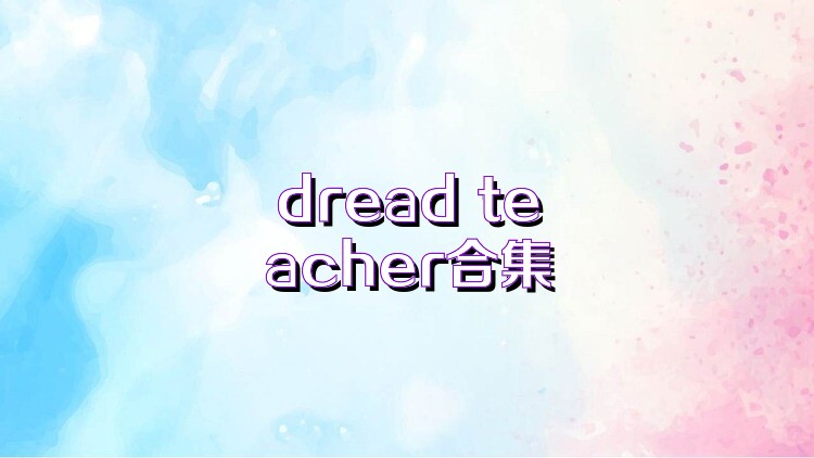 dread teacher合集
