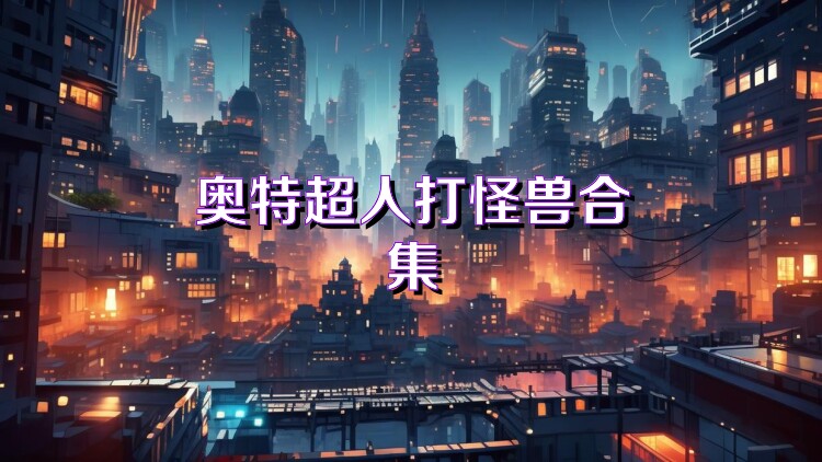 奥特超人打怪兽合集