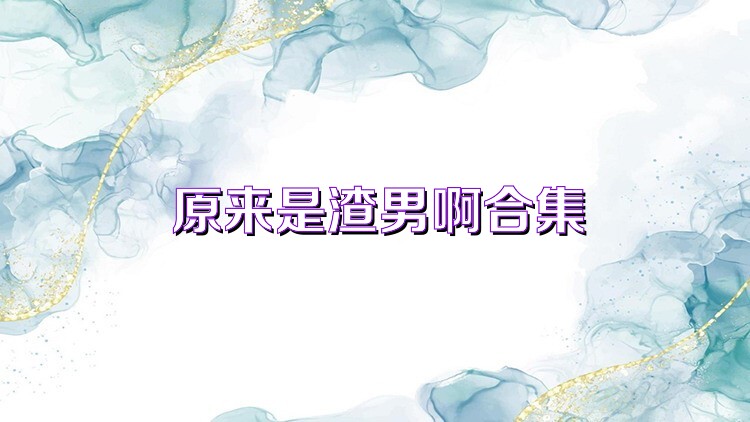 原来是渣男啊合集