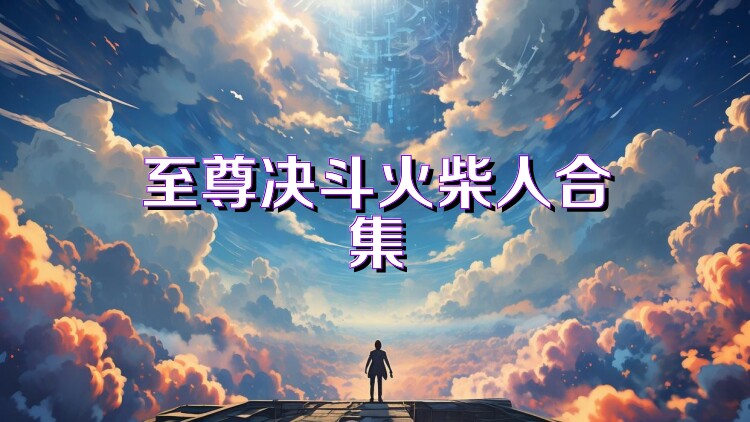 至尊决斗火柴人合集
