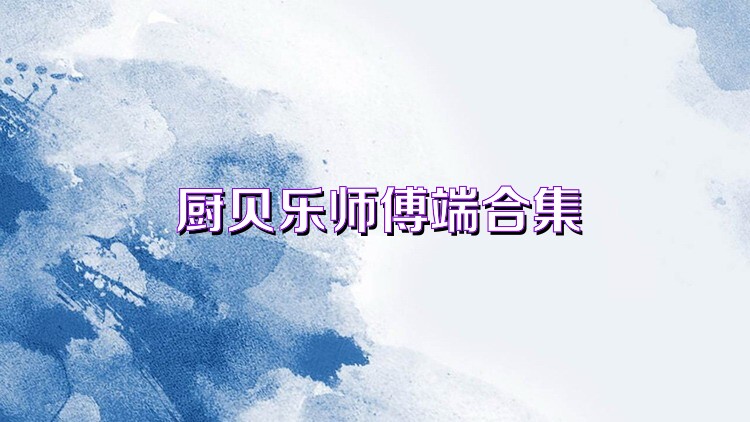 厨贝乐师傅端合集